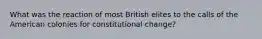 What was the reaction of most British elites to the calls of the American colonies for constitutional change?