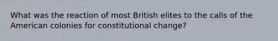 What was the reaction of most British elites to the calls of the American colonies for constitutional change?