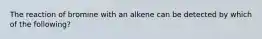 The reaction of bromine with an alkene can be detected by which of the following?