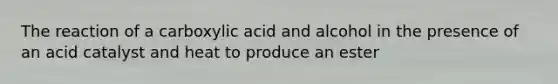 The reaction of a carboxylic acid and alcohol in the presence of an acid catalyst and heat to produce an ester