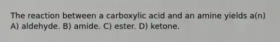 The reaction between a carboxylic acid and an amine yields a(n) A) aldehyde. B) amide. C) ester. D) ketone.