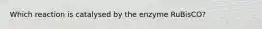 Which reaction is catalysed by the enzyme RuBisCO?