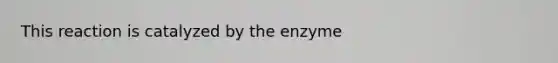 This reaction is catalyzed by the enzyme