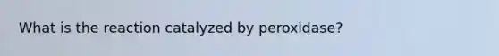 What is the reaction catalyzed by peroxidase?