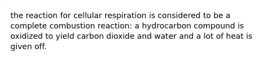 the reaction for <a href='https://www.questionai.com/knowledge/k1IqNYBAJw-cellular-respiration' class='anchor-knowledge'>cellular respiration</a> is considered to be a complete combustion reaction: a hydrocarbon compound is oxidized to yield carbon dioxide and water and a lot of heat is given off.