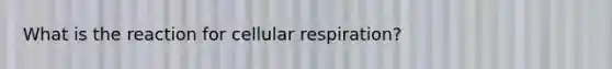 What is the reaction for cellular respiration?