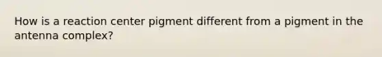 How is a reaction center pigment different from a pigment in the antenna complex?