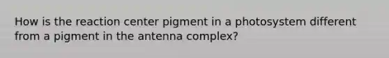 How is the reaction center pigment in a photosystem different from a pigment in the antenna complex?