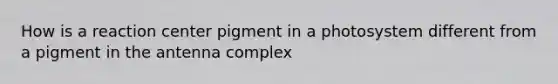 How is a reaction center pigment in a photosystem different from a pigment in the antenna complex