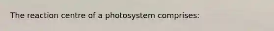 The reaction centre of a photosystem comprises: