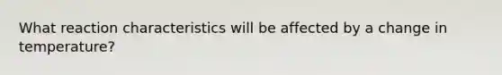 What reaction characteristics will be affected by a change in temperature?