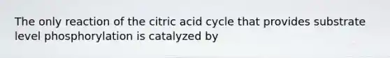 The only reaction of the citric acid cycle that provides substrate level phosphorylation is catalyzed by