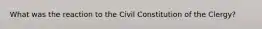 What was the reaction to the Civil Constitution of the Clergy?