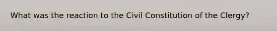 What was the reaction to the Civil Constitution of the Clergy?