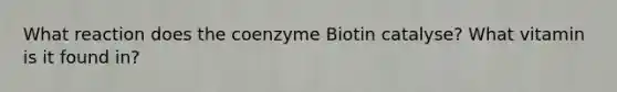 What reaction does the coenzyme Biotin catalyse? What vitamin is it found in?