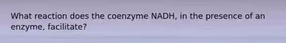 What reaction does the coenzyme NADH, in the presence of an enzyme, facilitate?