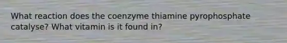 What reaction does the coenzyme thiamine pyrophosphate catalyse? What vitamin is it found in?