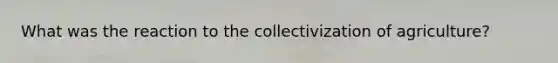 What was the reaction to the collectivization of agriculture?