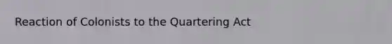 Reaction of Colonists to the Quartering Act