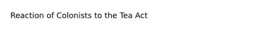 Reaction of Colonists to the Tea Act