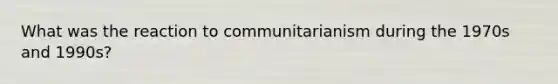 What was the reaction to communitarianism during the 1970s and 1990s?