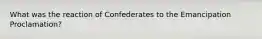 What was the reaction of Confederates to the Emancipation Proclamation?