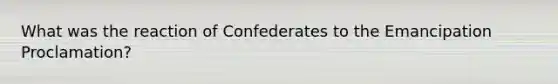 What was the reaction of Confederates to the Emancipation Proclamation?