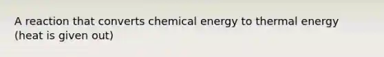 A reaction that converts chemical energy to thermal energy (heat is given out)