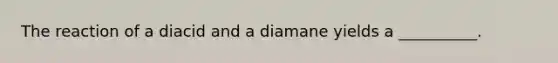 The reaction of a diacid and a diamane yields a __________.