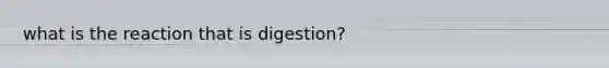 what is the reaction that is digestion?