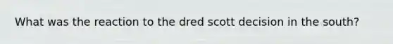 What was the reaction to the dred scott decision in the south?