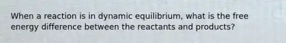 When a reaction is in dynamic equilibrium, what is the free energy difference between the reactants and products?