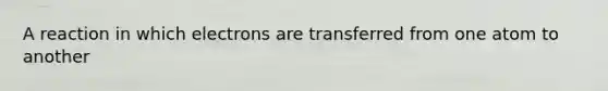 A reaction in which electrons are transferred from one atom to another