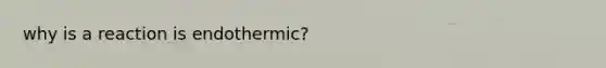 why is a reaction is endothermic?