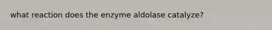 what reaction does the enzyme aldolase catalyze?