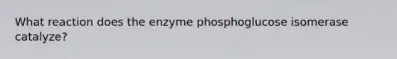 What reaction does the enzyme phosphoglucose isomerase catalyze?