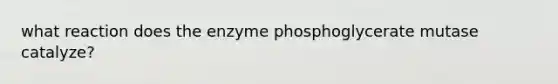 what reaction does the enzyme phosphoglycerate mutase catalyze?