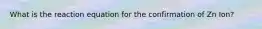 What is the reaction equation for the confirmation of Zn Ion?