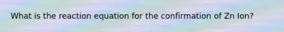 What is the reaction equation for the confirmation of Zn Ion?