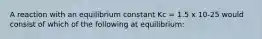 A reaction with an equilibrium constant Kc = 1.5 x 10-25 would consist of which of the following at equilibrium: