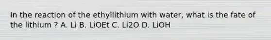 In the reaction of the ethyllithium with water, what is the fate of the lithium ? A. Li B. LiOEt C. Li2O D. LiOH