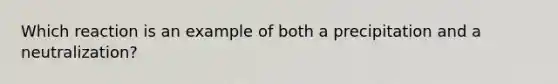 Which reaction is an example of both a precipitation and a neutralization?