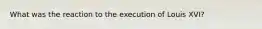 What was the reaction to the execution of Louis XVI?