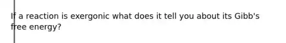 If a reaction is exergonic what does it tell you about its Gibb's free energy?