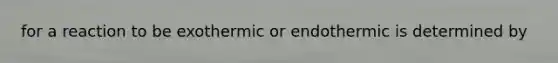 for a reaction to be exothermic or endothermic is determined by