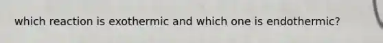 which reaction is exothermic and which one is endothermic?