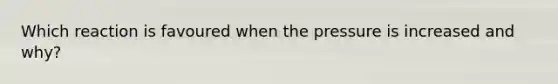 Which reaction is favoured when the pressure is increased and why?