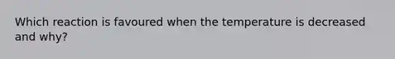 Which reaction is favoured when the temperature is decreased and why?