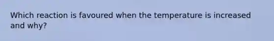 Which reaction is favoured when the temperature is increased and why?