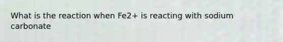 What is the reaction when Fe2+ is reacting with sodium carbonate
